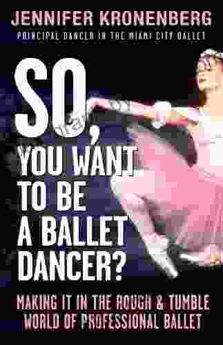 So You Want To Be a Ballet Dancer?: Making It In the Rough Tumble World of Professional Ballet