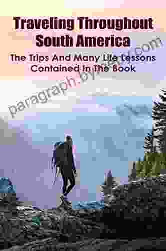 Traveling Throughout South America: The Trips And Many Life Lessons Contained In The