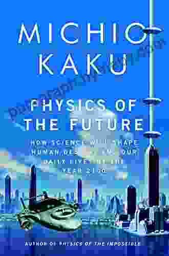 Physics Of The Future: How Science Will Shape Human Destiny And Our Daily Lives By The Year 2100