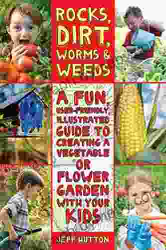 Rocks Dirt Worms Weeds: A Fun User Friendly Illustrated Guide To Creating A Vegetable Or Flower Garden With Your Kids