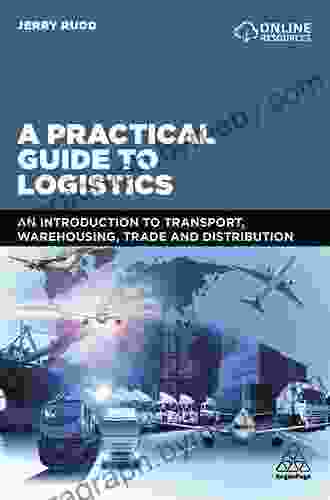 A Practical Guide To Logistics: An Introduction To Transport Warehousing Trade And Distribution