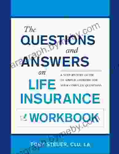 The Questions And Answers On Life Insurance Workbook: A Step By Step Guide To Simple Answers For Your Complex Questions