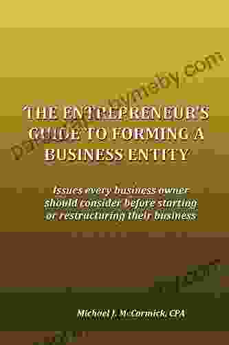 The Entrepreneur S Guide To Forming A Business Entity: Issues Every Business Owners Should Consider Before Forming Or Restructuring Their Business