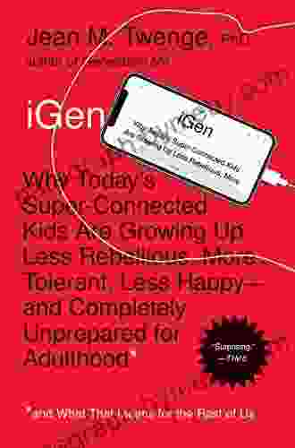 iGen: Why Today s Super Connected Kids Are Growing Up Less Rebellious More Tolerant Less Happy and Completely Unprepared for Adulthood and What That Means for the Rest of Us