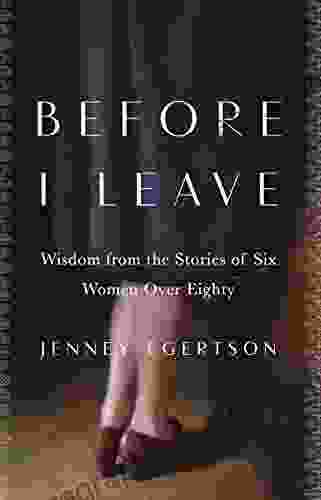 Before I Leave: Wisdom From The Stories Of Six Women Over Eighty