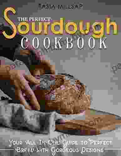 The Perfect Sourdough Cookbook: Your All In One Guide to Perfect Bread with Gorgeous Designs